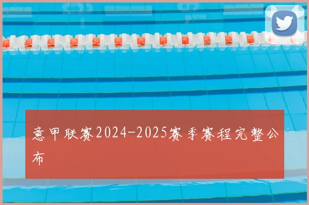 意甲联赛2024-2025赛季赛程完整公布