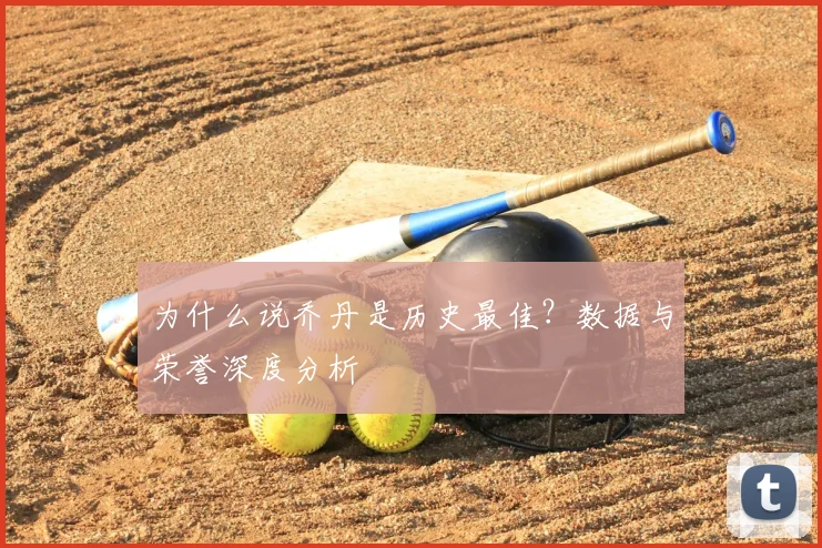 为什么说乔丹是历史最佳？数据与荣誉深度分析