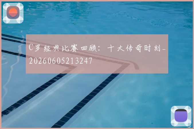 C罗经典比赛回顾：十大传奇时刻_20260605213247