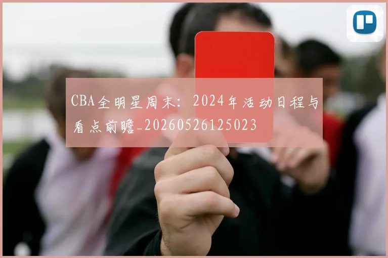 CBA全明星周末:2024年活动日程与看点前瞻_20260526125023