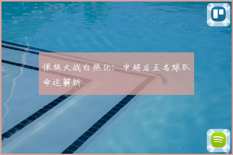 保级大战白热化:中超后五名球队命运解析