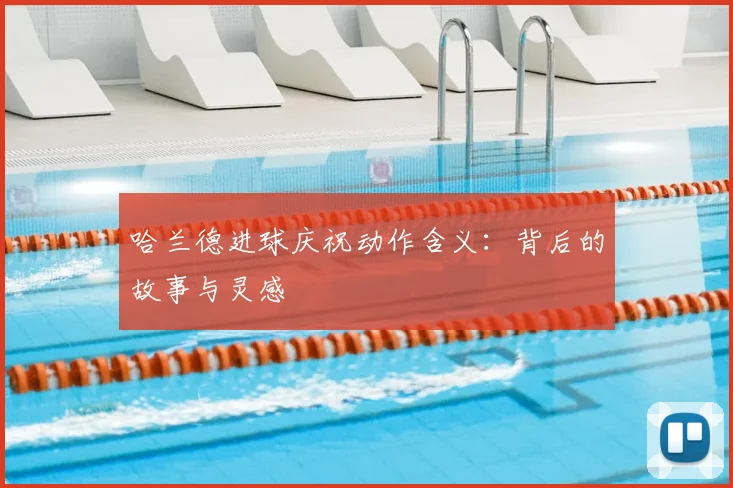 哈兰德进球庆祝动作含义：背后的故事与灵感