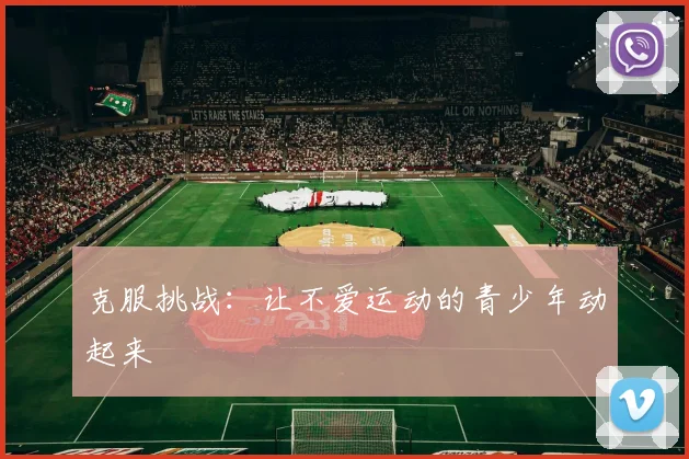 克服挑战:让不爱运动的青少年动起来