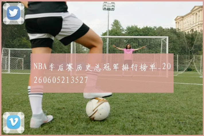 NBA季后赛历史总冠军排行榜单_20260605213527