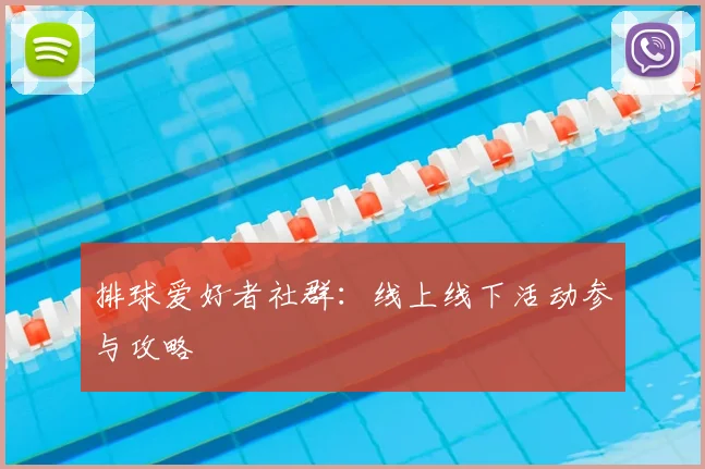 排球爱好者社群:线上线下活动参与攻略