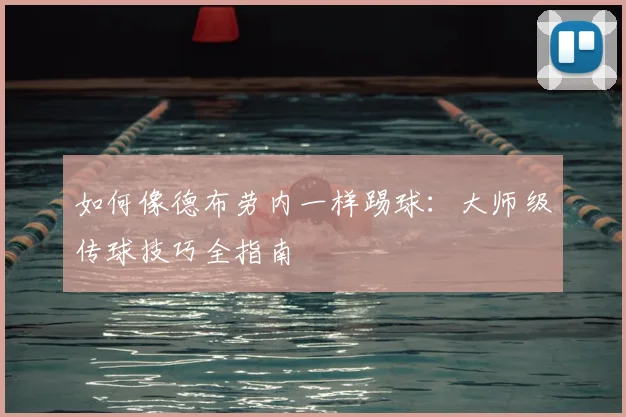 如何像德布劳内一样踢球:大师级传球技巧全指南