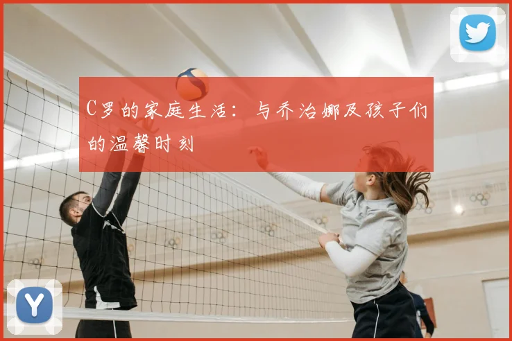 C罗的家庭生活:与乔治娜及孩子们的温馨时刻