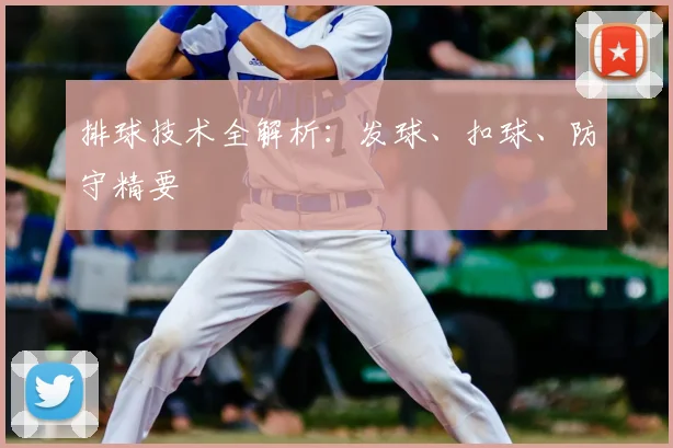 排球技术全解析:发球、扣球、防守精要