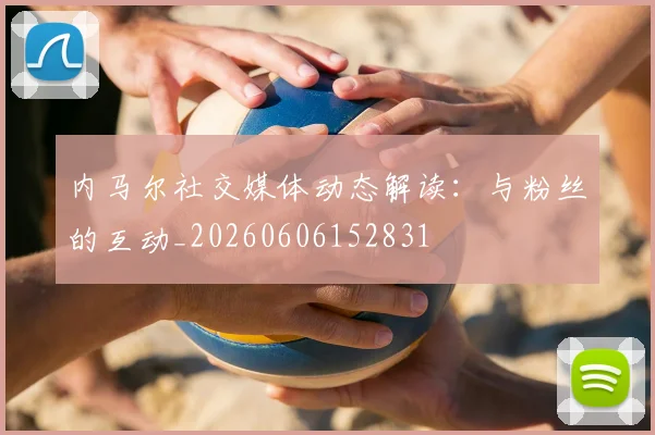内马尔社交媒体动态解读:与粉丝的互动_20260606152831