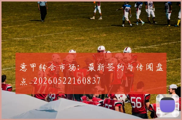 意甲转会市场:最新签约与传闻盘点_20260522160837