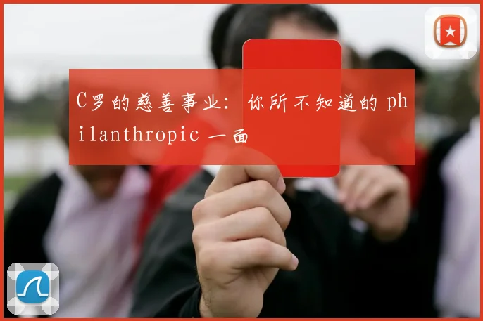 C罗的慈善事业:你所不知道的 philanthropic 一面
