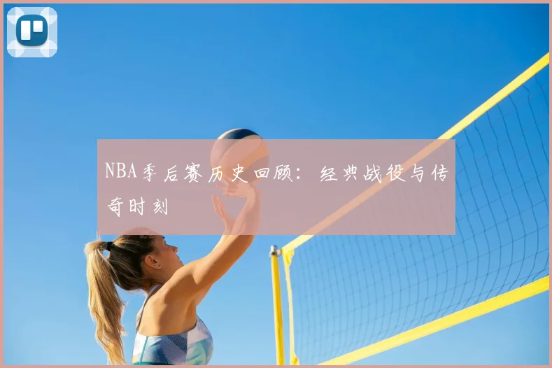 NBA季后赛历史回顾:经典战役与传奇时刻