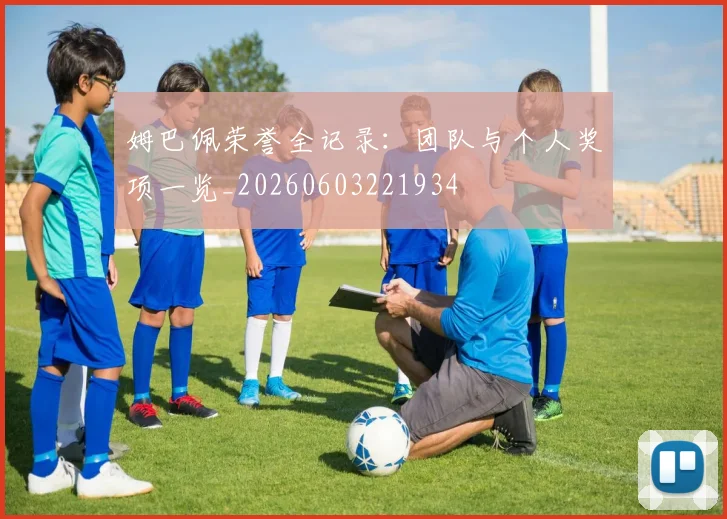 姆巴佩荣誉全记录：团队与个人奖项一览_20260603221934