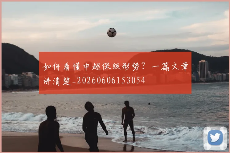 如何看懂中超保级形势?一篇文章讲清楚_20260606153054