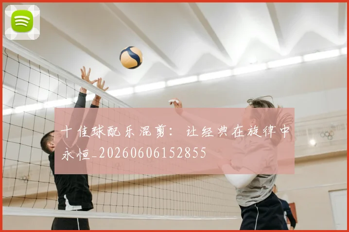 十佳球配乐混剪：让经典在旋律中永恒_20260606152855