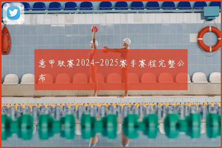 意甲联赛2024-2025赛季赛程完整公布
