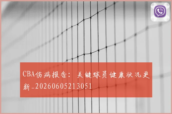 CBA伤病报告:关键球员健康状况更新_20260605213051