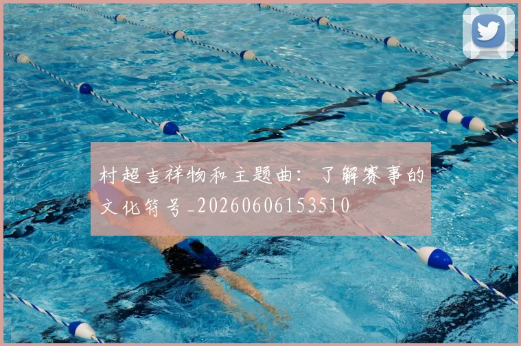 村超吉祥物和主题曲:了解赛事的文化符号_20260606153510