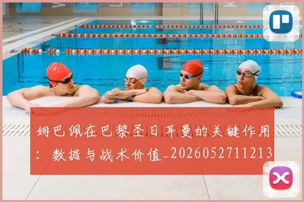 姆巴佩在巴黎圣日耳曼的关键作用：数据与战术价值_20260527112139