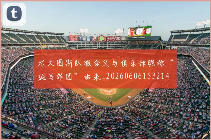 尤文图斯队徽含义与俱乐部昵称“斑马军团”由来_20260606153214