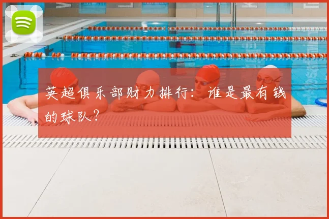 英超俱乐部财力排行：谁是最有钱的球队？