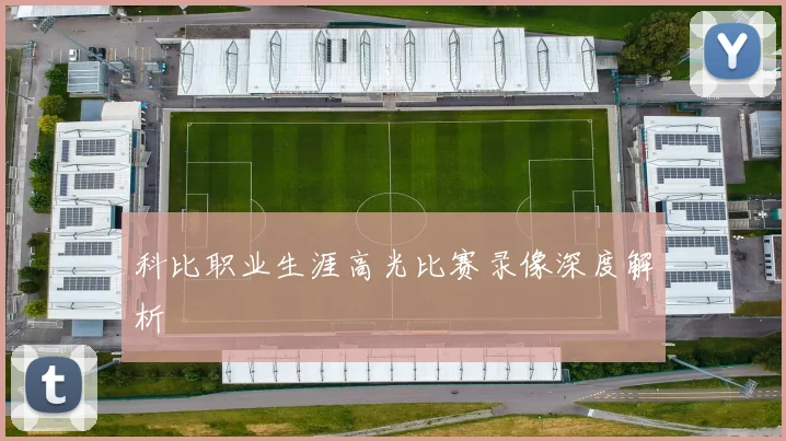 科比职业生涯高光比赛录像深度解析