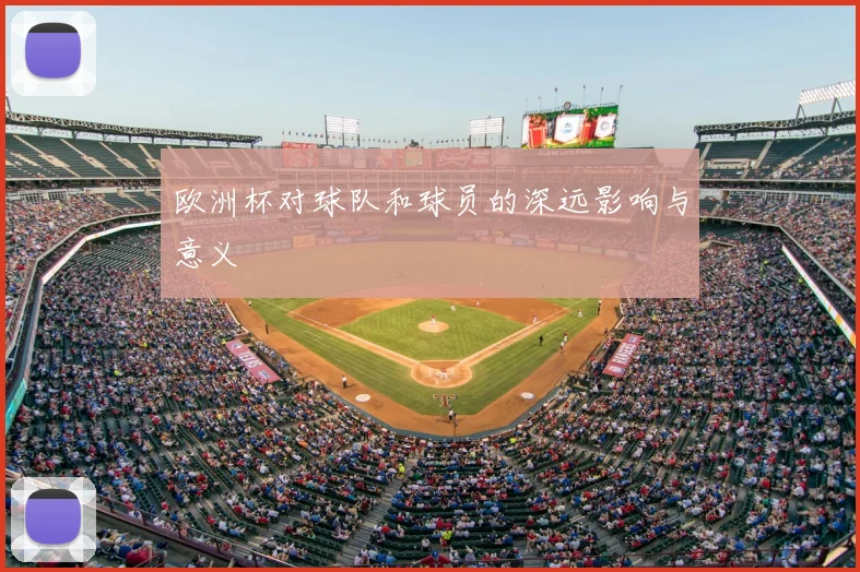 欧洲杯对球队和球员的深远影响与意义