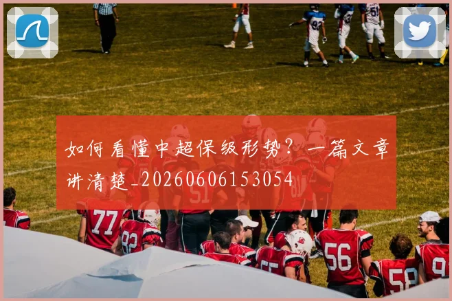如何看懂中超保级形势？一篇文章讲清楚_20260606153054