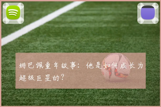 姆巴佩童年故事：他是如何成长为超级巨星的？