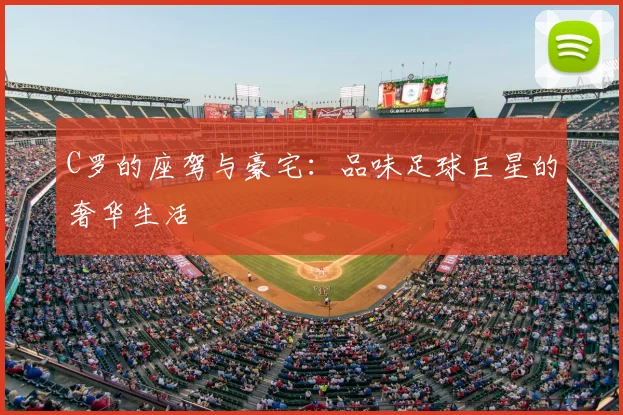 C罗的座驾与豪宅:品味足球巨星的奢华生活