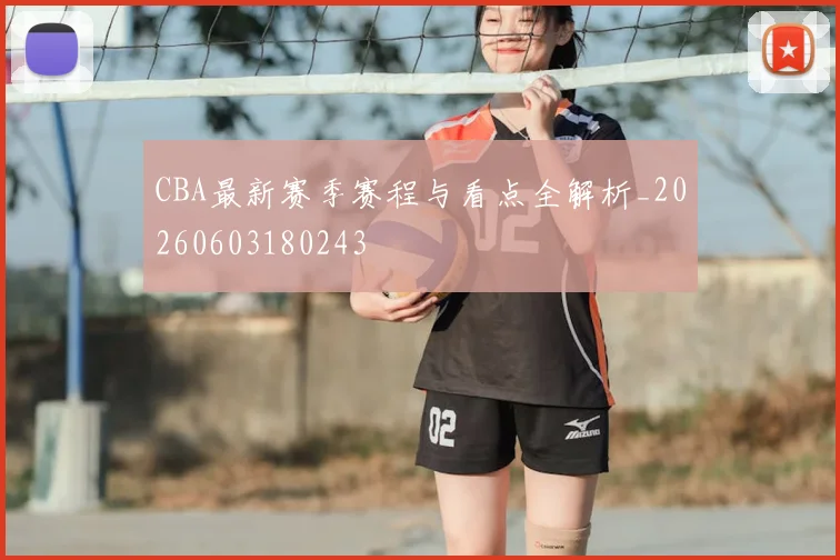 CBA最新赛季赛程与看点全解析_20260603180243