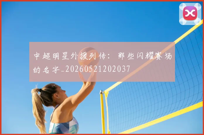 中超明星外援列传:那些闪耀赛场的名字_20260521202037
