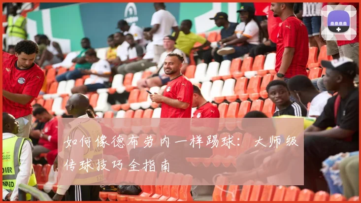 如何像德布劳内一样踢球:大师级传球技巧全指南
