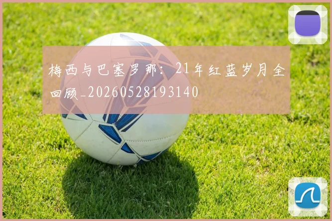 梅西与巴塞罗那:21年红蓝岁月全回顾_20260528193140