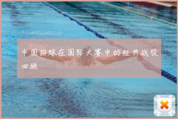 中国排球在国际大赛中的经典战役回顾