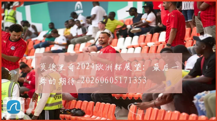 莫德里奇2024欧洲杯展望:最后一舞的期待_20260605171353