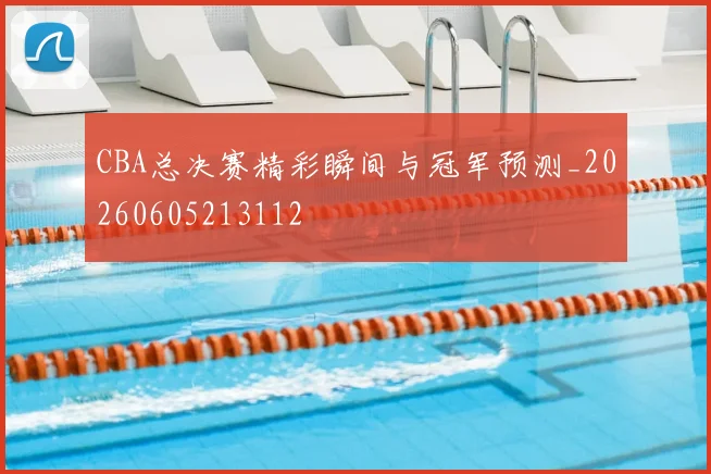 CBA总决赛精彩瞬间与冠军预测_20260605213112