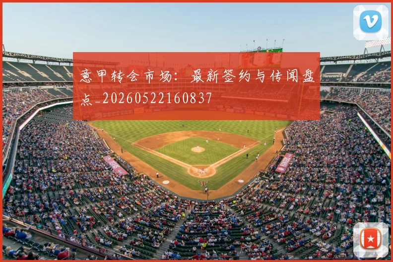 意甲转会市场：最新签约与传闻盘点_20260522160837