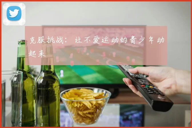 克服挑战：让不爱运动的青少年动起来