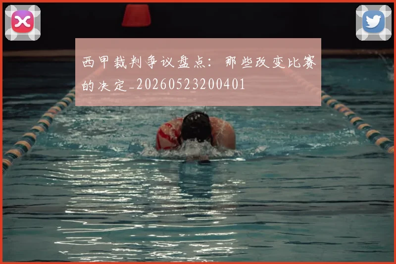西甲裁判争议盘点:那些改变比赛的决定_20260523200401