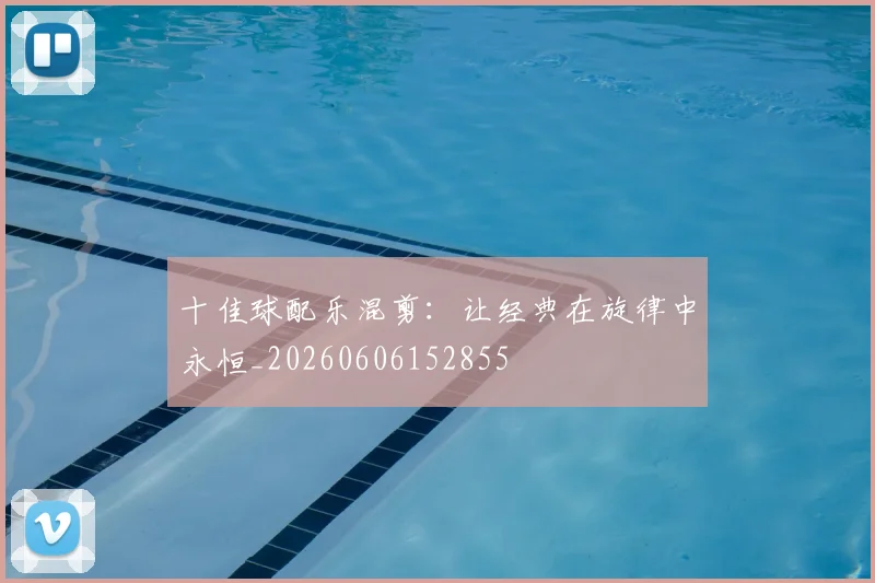 十佳球配乐混剪:让经典在旋律中永恒_20260606152855