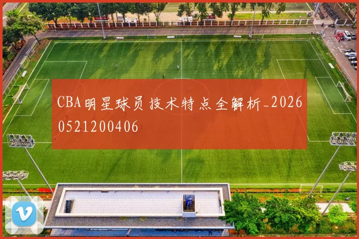 CBA明星球员技术特点全解析_20260521200406