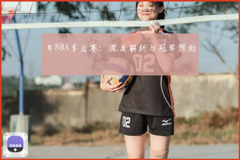 年NBA季后赛:深度解析与冠军预测